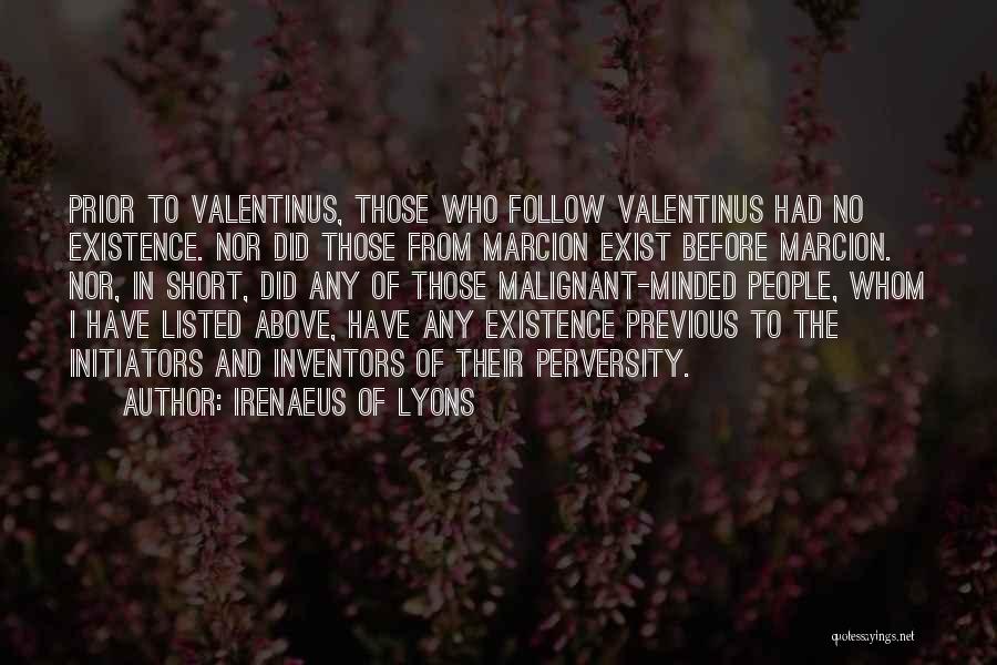 Irenaeus Of Lyons Quotes: Prior To Valentinus, Those Who Follow Valentinus Had No Existence. Nor Did Those From Marcion Exist Before Marcion. Nor, In