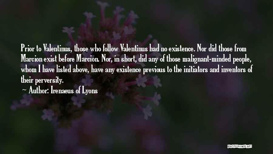 Irenaeus Of Lyons Quotes: Prior To Valentinus, Those Who Follow Valentinus Had No Existence. Nor Did Those From Marcion Exist Before Marcion. Nor, In