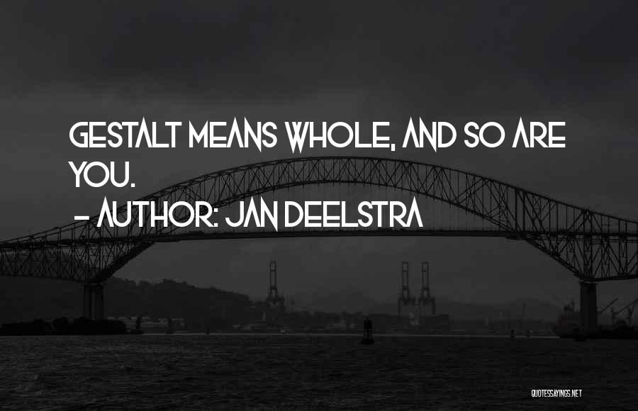 Jan Deelstra Quotes: Gestalt Means Whole, And So Are You.