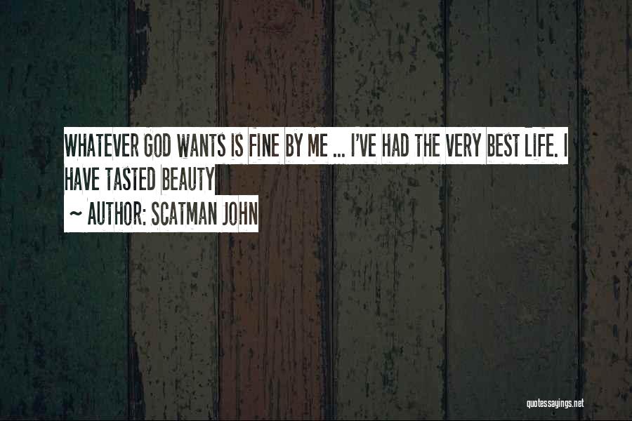 Scatman John Quotes: Whatever God Wants Is Fine By Me ... I've Had The Very Best Life. I Have Tasted Beauty