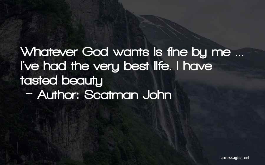 Scatman John Quotes: Whatever God Wants Is Fine By Me ... I've Had The Very Best Life. I Have Tasted Beauty