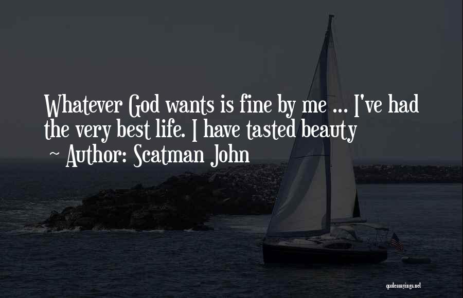 Scatman John Quotes: Whatever God Wants Is Fine By Me ... I've Had The Very Best Life. I Have Tasted Beauty