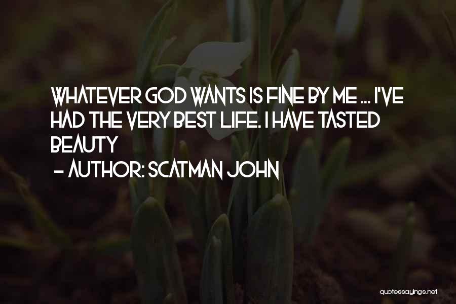 Scatman John Quotes: Whatever God Wants Is Fine By Me ... I've Had The Very Best Life. I Have Tasted Beauty