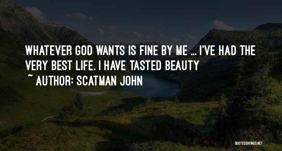 Scatman John Quotes: Whatever God Wants Is Fine By Me ... I've Had The Very Best Life. I Have Tasted Beauty