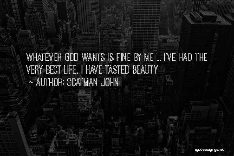 Scatman John Quotes: Whatever God Wants Is Fine By Me ... I've Had The Very Best Life. I Have Tasted Beauty
