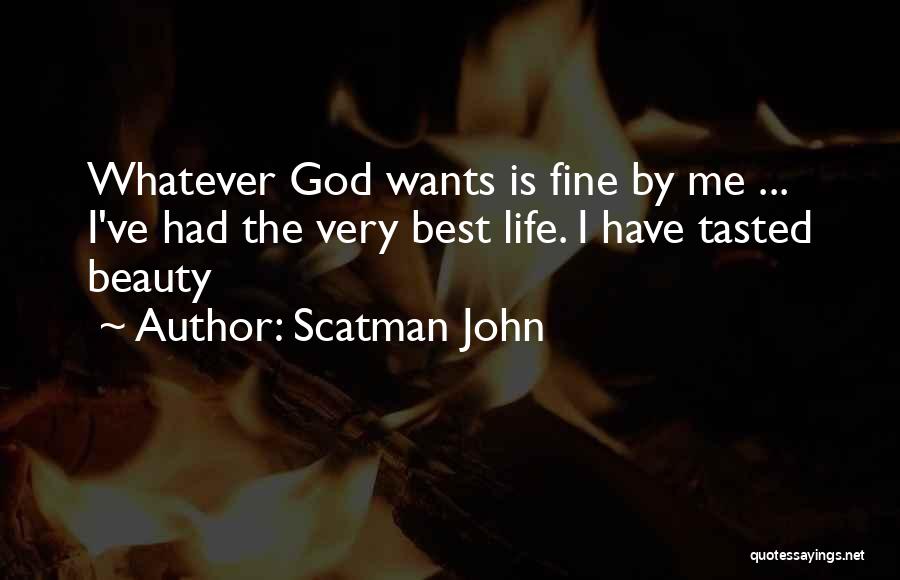 Scatman John Quotes: Whatever God Wants Is Fine By Me ... I've Had The Very Best Life. I Have Tasted Beauty