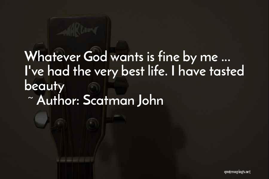 Scatman John Quotes: Whatever God Wants Is Fine By Me ... I've Had The Very Best Life. I Have Tasted Beauty