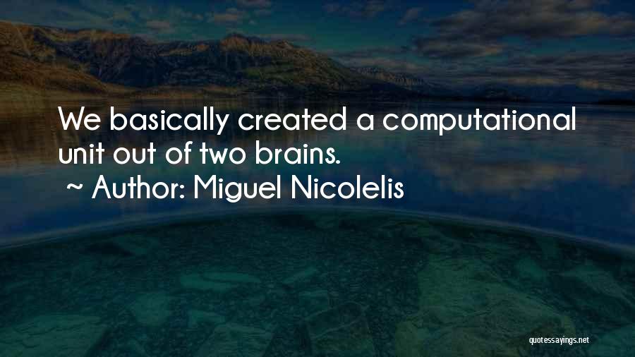 Miguel Nicolelis Quotes: We Basically Created A Computational Unit Out Of Two Brains.