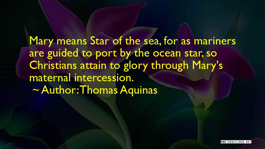 Thomas Aquinas Quotes: Mary Means Star Of The Sea, For As Mariners Are Guided To Port By The Ocean Star, So Christians Attain