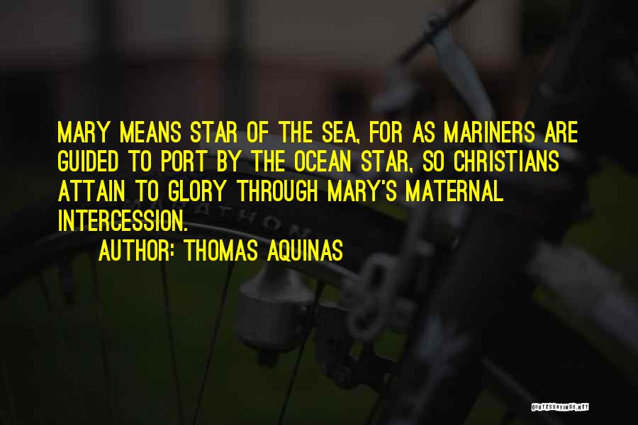 Thomas Aquinas Quotes: Mary Means Star Of The Sea, For As Mariners Are Guided To Port By The Ocean Star, So Christians Attain