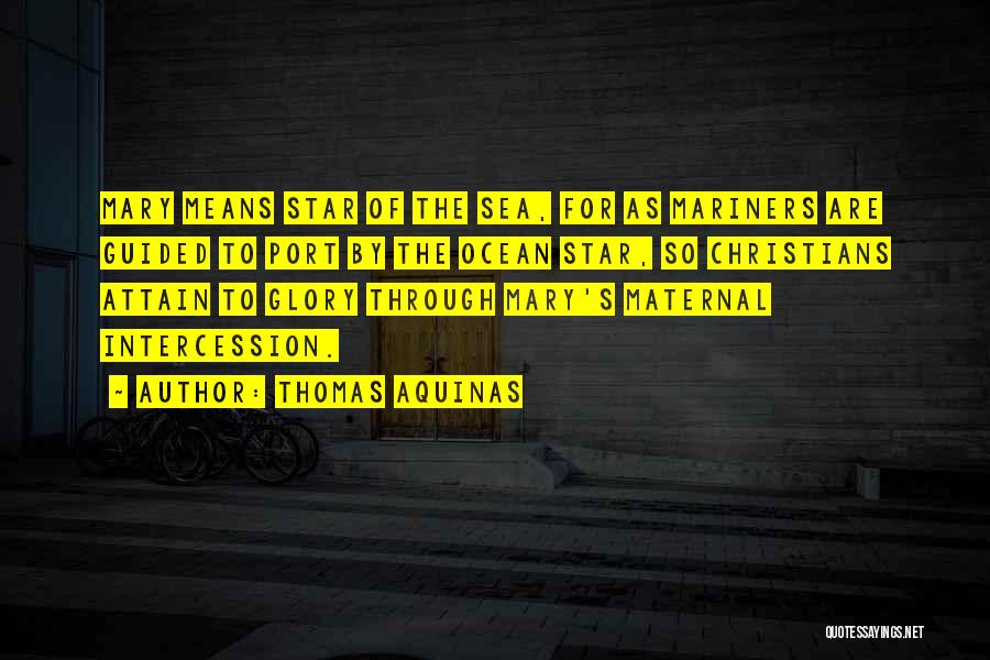 Thomas Aquinas Quotes: Mary Means Star Of The Sea, For As Mariners Are Guided To Port By The Ocean Star, So Christians Attain