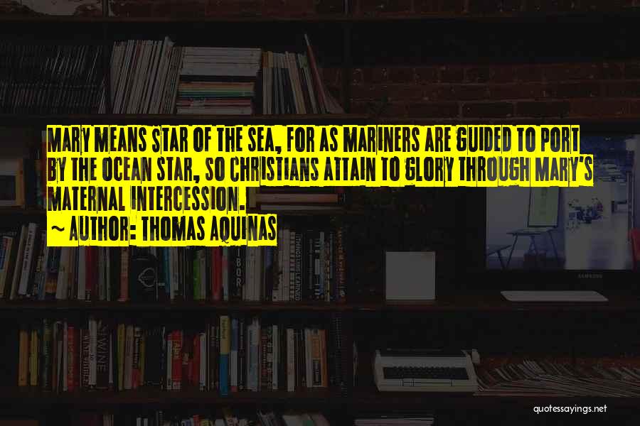 Thomas Aquinas Quotes: Mary Means Star Of The Sea, For As Mariners Are Guided To Port By The Ocean Star, So Christians Attain