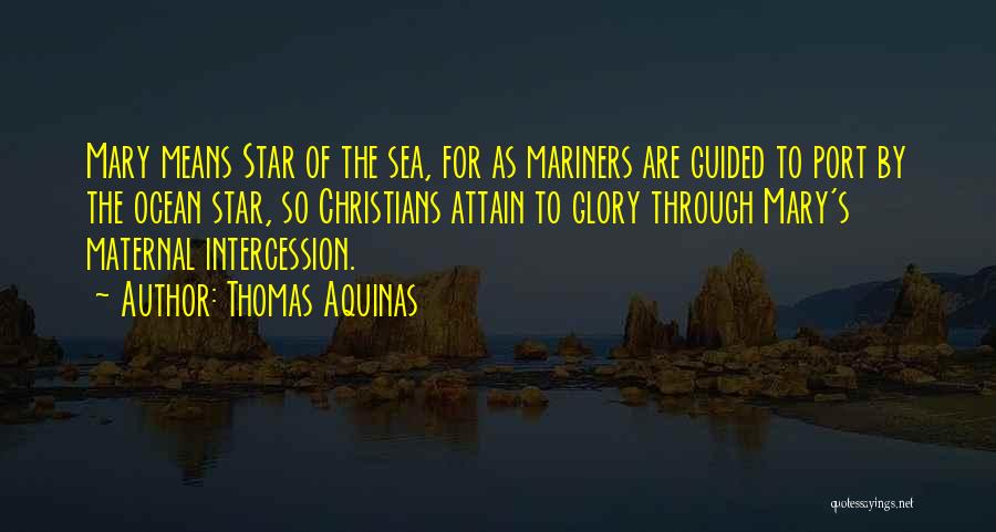 Thomas Aquinas Quotes: Mary Means Star Of The Sea, For As Mariners Are Guided To Port By The Ocean Star, So Christians Attain