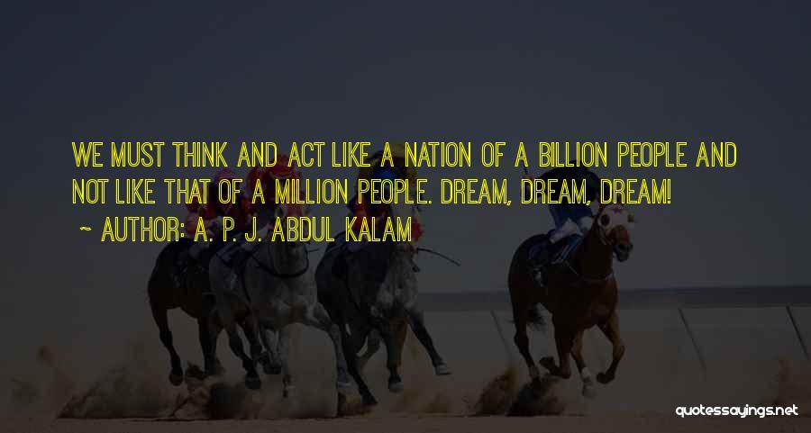 A. P. J. Abdul Kalam Quotes: We Must Think And Act Like A Nation Of A Billion People And Not Like That Of A Million People.
