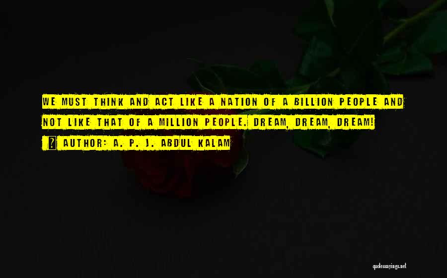A. P. J. Abdul Kalam Quotes: We Must Think And Act Like A Nation Of A Billion People And Not Like That Of A Million People.