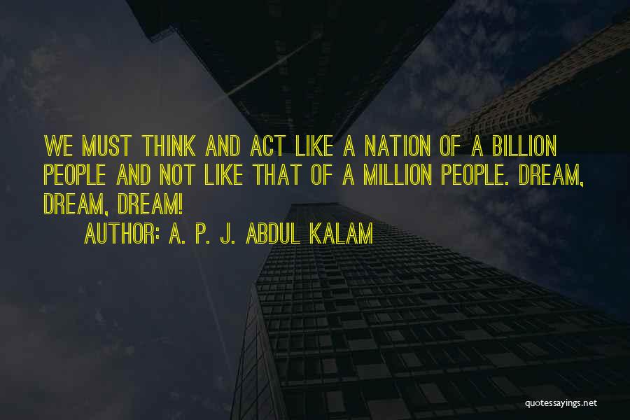 A. P. J. Abdul Kalam Quotes: We Must Think And Act Like A Nation Of A Billion People And Not Like That Of A Million People.
