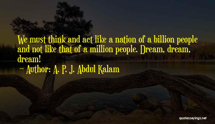 A. P. J. Abdul Kalam Quotes: We Must Think And Act Like A Nation Of A Billion People And Not Like That Of A Million People.