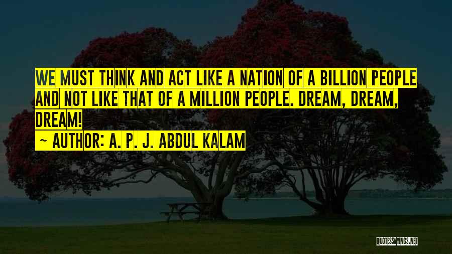 A. P. J. Abdul Kalam Quotes: We Must Think And Act Like A Nation Of A Billion People And Not Like That Of A Million People.