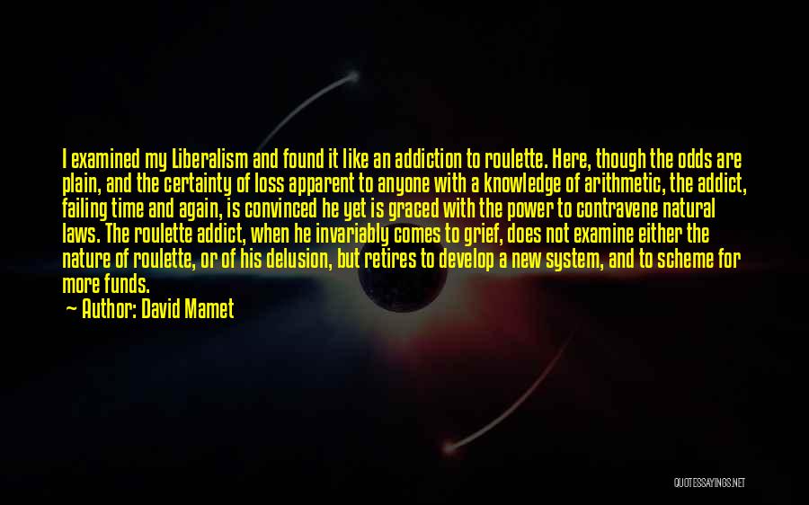 David Mamet Quotes: I Examined My Liberalism And Found It Like An Addiction To Roulette. Here, Though The Odds Are Plain, And The