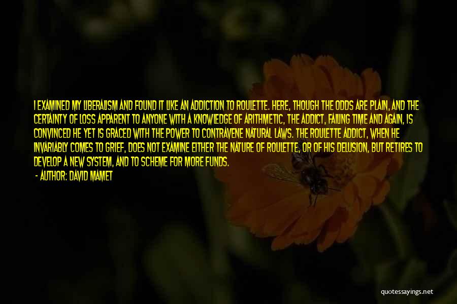 David Mamet Quotes: I Examined My Liberalism And Found It Like An Addiction To Roulette. Here, Though The Odds Are Plain, And The