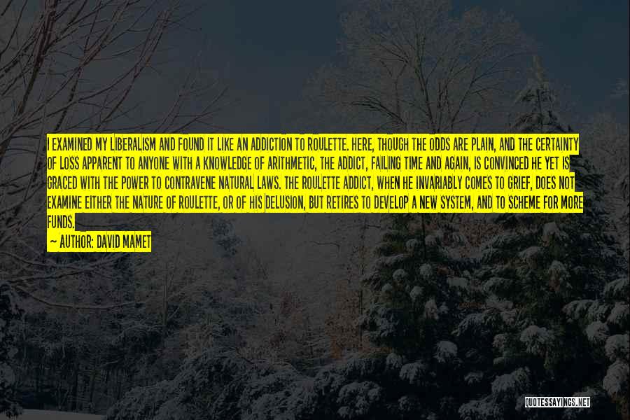 David Mamet Quotes: I Examined My Liberalism And Found It Like An Addiction To Roulette. Here, Though The Odds Are Plain, And The