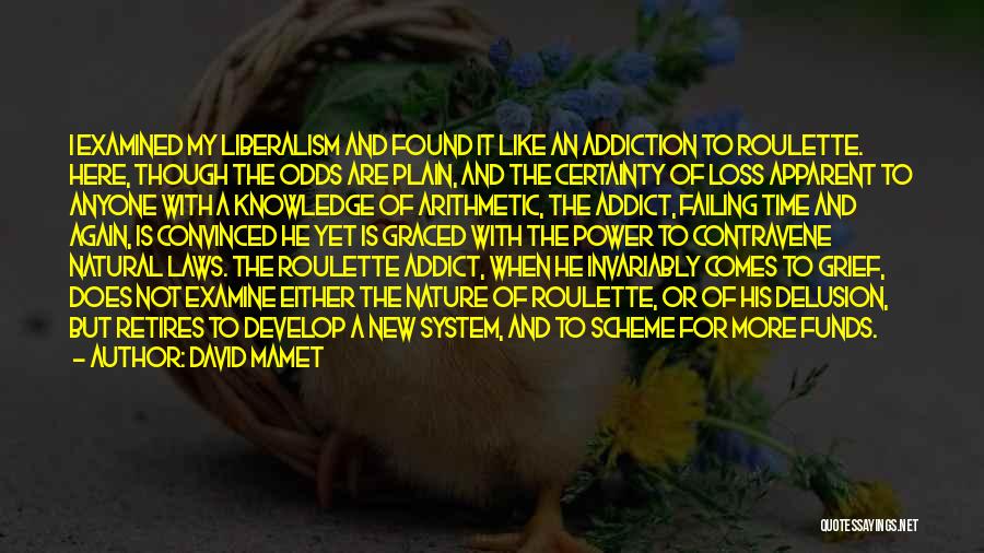 David Mamet Quotes: I Examined My Liberalism And Found It Like An Addiction To Roulette. Here, Though The Odds Are Plain, And The