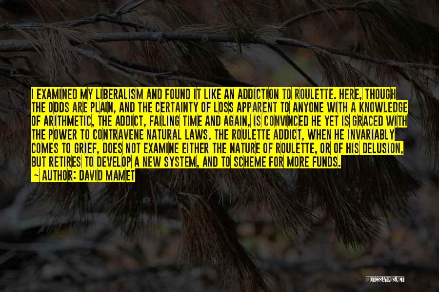 David Mamet Quotes: I Examined My Liberalism And Found It Like An Addiction To Roulette. Here, Though The Odds Are Plain, And The