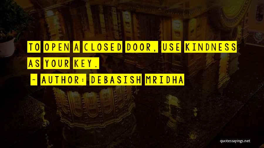 Debasish Mridha Quotes: To Open A Closed Door, Use Kindness As Your Key.