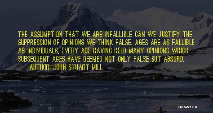 John Stuart Mill Quotes: The Assumption That We Are Infallible Can We Justify The Suppression Of Opinions We Think False. Ages Are As Fallible