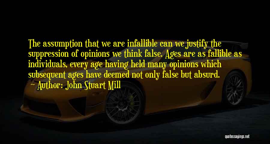 John Stuart Mill Quotes: The Assumption That We Are Infallible Can We Justify The Suppression Of Opinions We Think False. Ages Are As Fallible