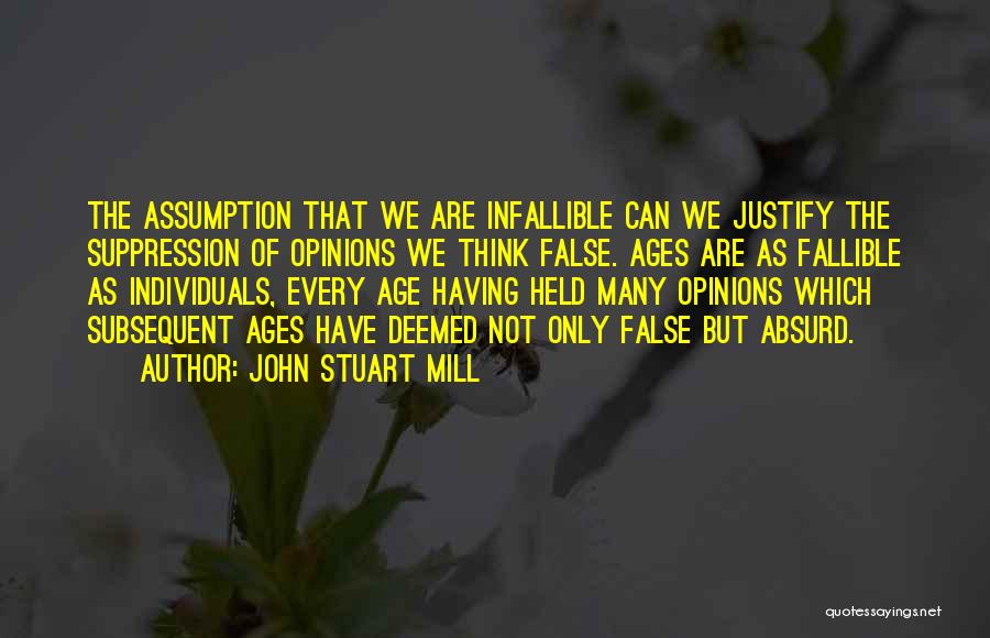 John Stuart Mill Quotes: The Assumption That We Are Infallible Can We Justify The Suppression Of Opinions We Think False. Ages Are As Fallible