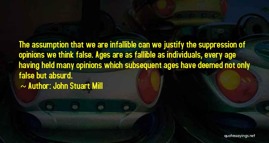 John Stuart Mill Quotes: The Assumption That We Are Infallible Can We Justify The Suppression Of Opinions We Think False. Ages Are As Fallible
