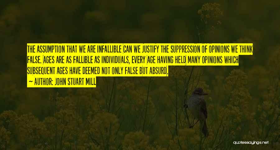 John Stuart Mill Quotes: The Assumption That We Are Infallible Can We Justify The Suppression Of Opinions We Think False. Ages Are As Fallible