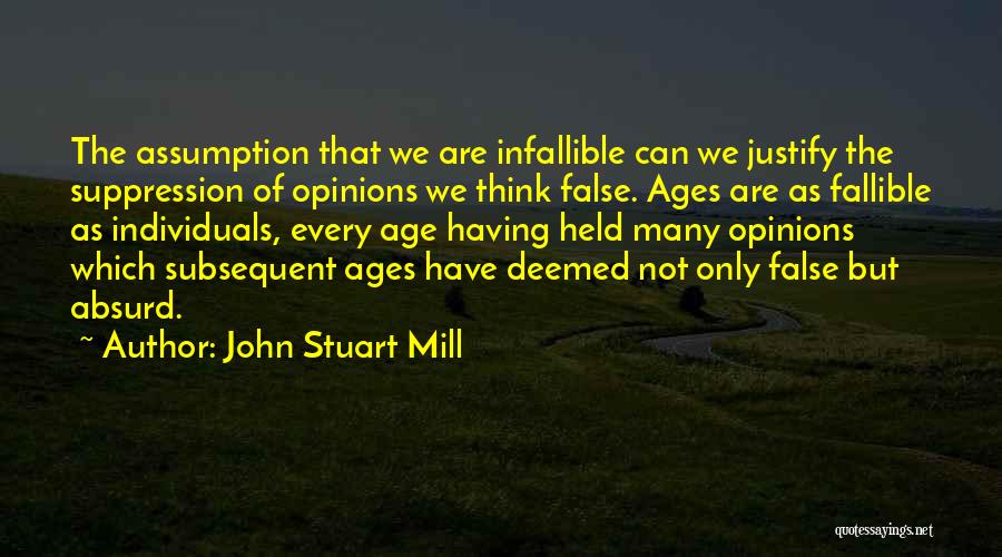 John Stuart Mill Quotes: The Assumption That We Are Infallible Can We Justify The Suppression Of Opinions We Think False. Ages Are As Fallible