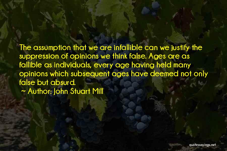 John Stuart Mill Quotes: The Assumption That We Are Infallible Can We Justify The Suppression Of Opinions We Think False. Ages Are As Fallible