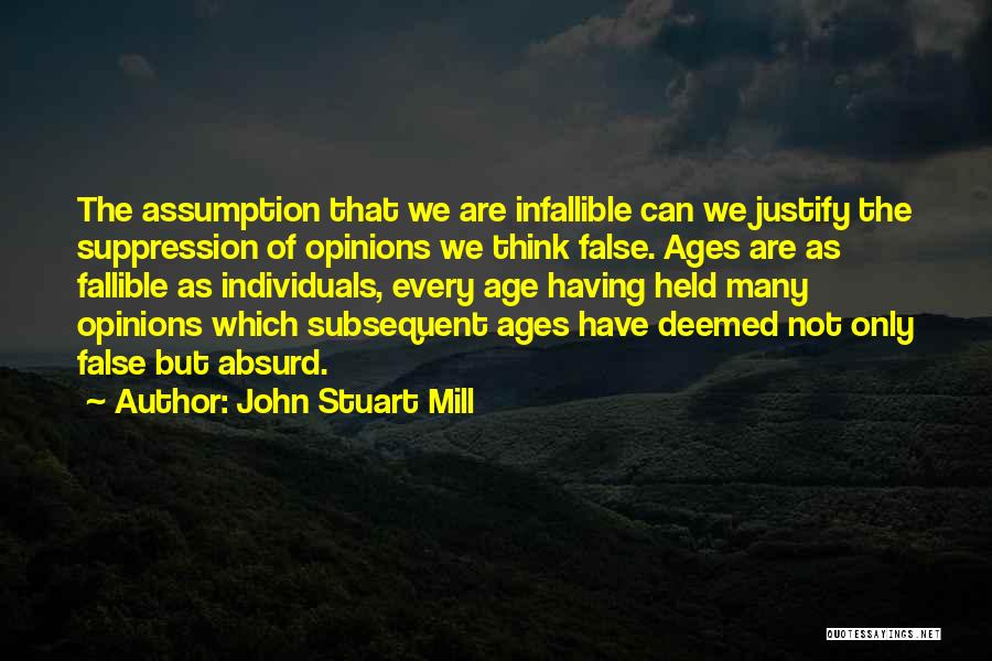 John Stuart Mill Quotes: The Assumption That We Are Infallible Can We Justify The Suppression Of Opinions We Think False. Ages Are As Fallible