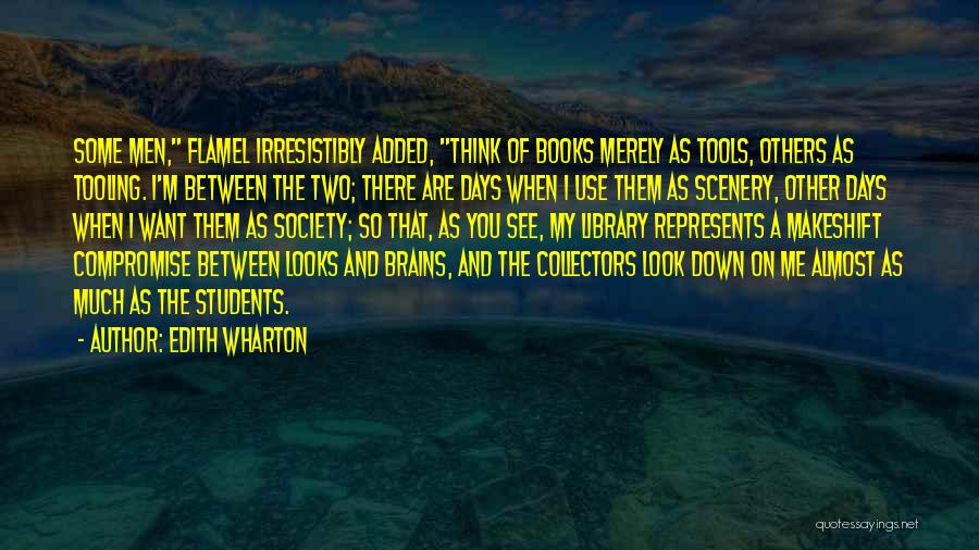Edith Wharton Quotes: Some Men, Flamel Irresistibly Added, Think Of Books Merely As Tools, Others As Tooling. I'm Between The Two; There Are