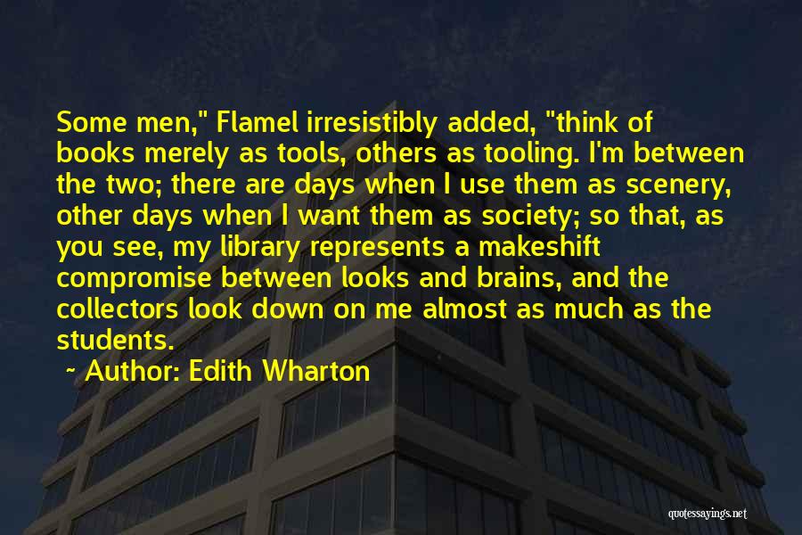 Edith Wharton Quotes: Some Men, Flamel Irresistibly Added, Think Of Books Merely As Tools, Others As Tooling. I'm Between The Two; There Are