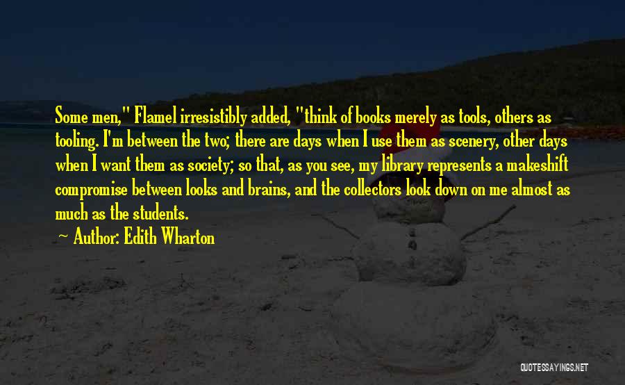 Edith Wharton Quotes: Some Men, Flamel Irresistibly Added, Think Of Books Merely As Tools, Others As Tooling. I'm Between The Two; There Are