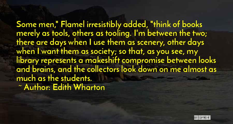 Edith Wharton Quotes: Some Men, Flamel Irresistibly Added, Think Of Books Merely As Tools, Others As Tooling. I'm Between The Two; There Are