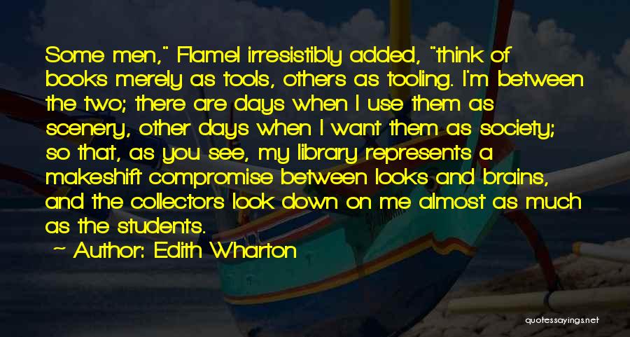 Edith Wharton Quotes: Some Men, Flamel Irresistibly Added, Think Of Books Merely As Tools, Others As Tooling. I'm Between The Two; There Are
