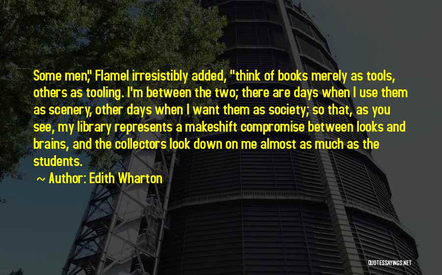 Edith Wharton Quotes: Some Men, Flamel Irresistibly Added, Think Of Books Merely As Tools, Others As Tooling. I'm Between The Two; There Are