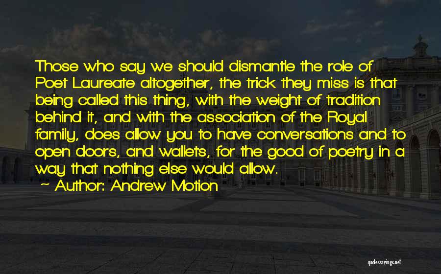 Andrew Motion Quotes: Those Who Say We Should Dismantle The Role Of Poet Laureate Altogether, The Trick They Miss Is That Being Called