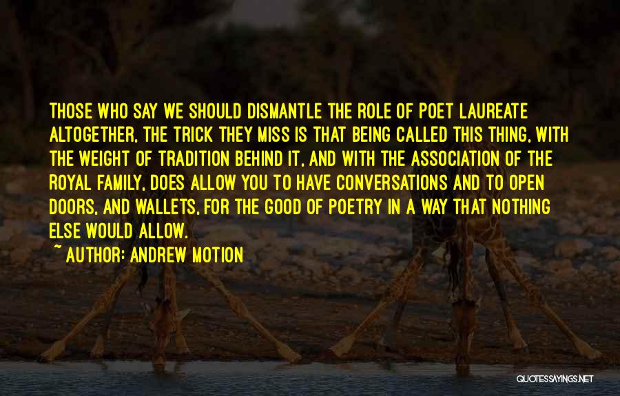 Andrew Motion Quotes: Those Who Say We Should Dismantle The Role Of Poet Laureate Altogether, The Trick They Miss Is That Being Called