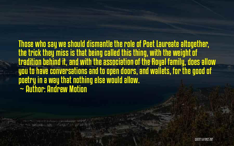 Andrew Motion Quotes: Those Who Say We Should Dismantle The Role Of Poet Laureate Altogether, The Trick They Miss Is That Being Called