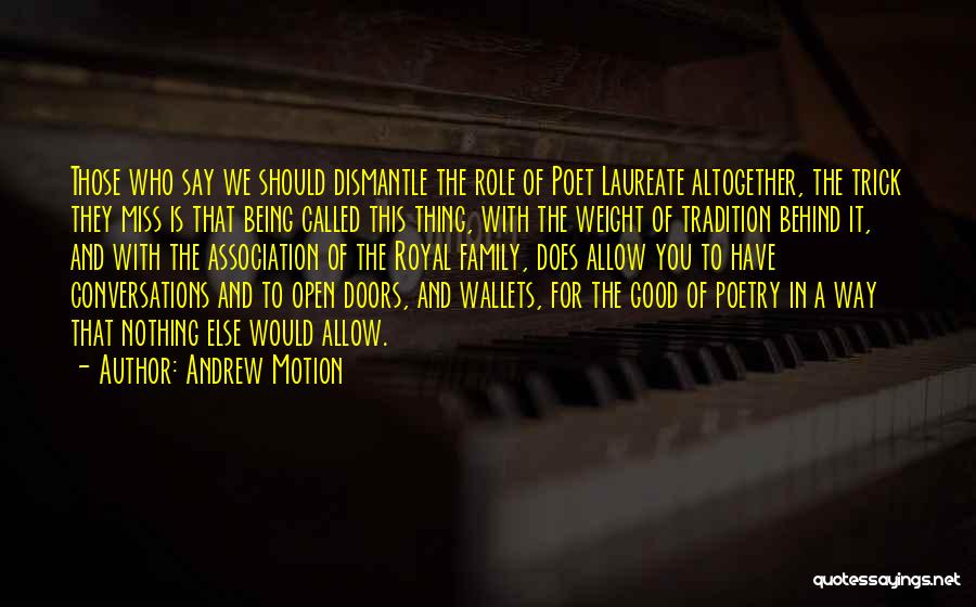 Andrew Motion Quotes: Those Who Say We Should Dismantle The Role Of Poet Laureate Altogether, The Trick They Miss Is That Being Called