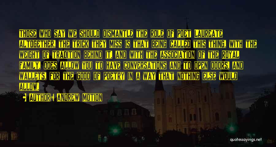 Andrew Motion Quotes: Those Who Say We Should Dismantle The Role Of Poet Laureate Altogether, The Trick They Miss Is That Being Called