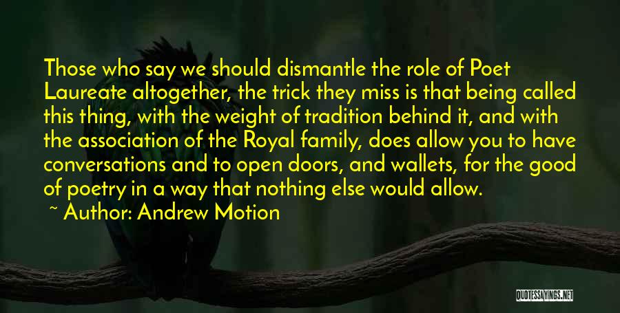 Andrew Motion Quotes: Those Who Say We Should Dismantle The Role Of Poet Laureate Altogether, The Trick They Miss Is That Being Called