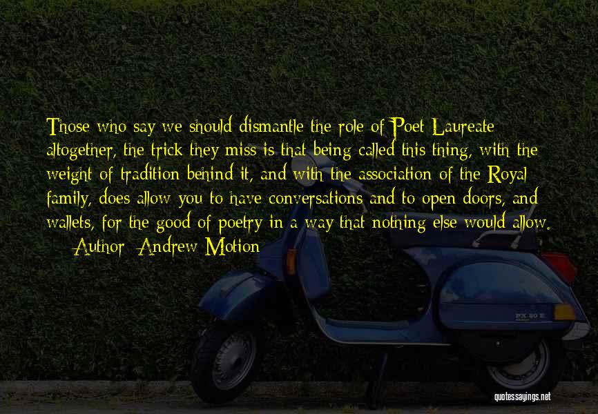 Andrew Motion Quotes: Those Who Say We Should Dismantle The Role Of Poet Laureate Altogether, The Trick They Miss Is That Being Called