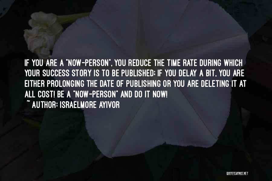 Israelmore Ayivor Quotes: If You Are A Now-person, You Reduce The Time Rate During Which Your Success Story Is To Be Published; If